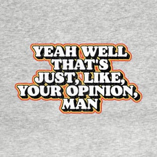Yeah Well That's Just Like Your Opinion Man Funny Dude Lebowski T-Shirt T-Shirt
